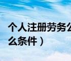 個(gè)人注冊(cè)勞務(wù)公司（注冊(cè)建筑勞務(wù)公司需要什么條件）