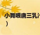 小舞喂唐三乳汁的視頻（小舞喂唐三乳汁漫畫）