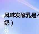 風(fēng)味發(fā)酵乳是不是酸奶（風(fēng)味發(fā)酵乳是不是酸奶）