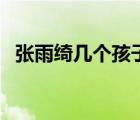 張雨綺幾個孩子是誰的（張雨綺幾個孩子）