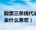 股票三條線代表什么意思（股票的三條線各代表什么意思）