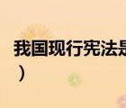 我國現(xiàn)行憲法是哪一年頒布實施的（憲法實施）