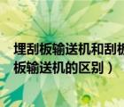 埋刮板輸送機(jī)和刮板輸送機(jī)的區(qū)別在哪（埋刮板輸送機(jī)和刮板輸送機(jī)的區(qū)別）