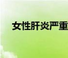 女性肝炎嚴(yán)重嗎（女性肝炎癥狀有哪些）