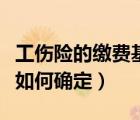 工傷險的繳費(fèi)基數(shù)是什么（工傷保險繳費(fèi)基數(shù)如何確定）