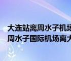 大連站離周水子機(jī)場(chǎng)近還是大連北站離周水子機(jī)場(chǎng)近（大連周水子國(guó)際機(jī)場(chǎng)離大連哪個(gè)火車站比較近）