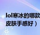 lol寒冰的哪款皮膚手感好點（lol寒冰的哪款皮膚手感好）