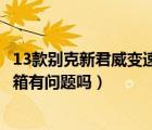 13款別克新君威變速箱有問題嗎視頻（13款別克新君威變速箱有問題嗎）
