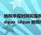 納稅申報時間和報稅時間是什么區(qū)別（的 ldquo 報稅時間 rdquo  ldquo 納稅申報時間 rdquo 有什么區(qū)別）