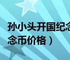 孫小頭開國(guó)紀(jì)念幣價(jià)格是多少（孫小頭開國(guó)紀(jì)念幣價(jià)格）
