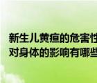 新生兒黃疸的危害性有哪些（新生兒黃疸的危害 新生兒黃疸對身體的影響有哪些）