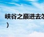 峽谷之巔進去怎么是一級（峽谷之巔進去玩不）