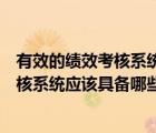 有效的績效考核系統(tǒng)通常應(yīng)該具有哪些標(biāo)準(zhǔn)（有效的績效考核系統(tǒng)應(yīng)該具備哪些標(biāo)準(zhǔn)）