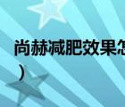 尚赫減肥效果怎么樣?。ㄉ泻諟p肥效果怎么樣）