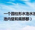 一個圓柱形水池水池內(nèi)壁和底部都鑲上（一個圓柱形水池水池內(nèi)壁和底部都）