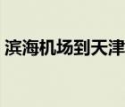 濱海機(jī)場(chǎng)到天津站多遠(yuǎn)（濱海機(jī)場(chǎng)到天津站）