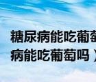 糖尿病能吃葡萄嗎還有什么水果可以吃（糖尿病能吃葡萄嗎）