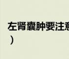 左腎囊腫要注意的問題（左腎囊腫要注意什么）