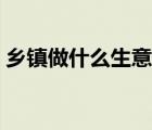鄉(xiāng)鎮(zhèn)做什么生意前景好（做什么生意前景好）