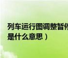 列車運(yùn)行圖調(diào)整暫停售票要多久（列車運(yùn)行圖調(diào)整暫停發(fā)售是什么意思）