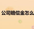 公司賠償金怎么算標(biāo)準(zhǔn)（公司賠償金怎么算）