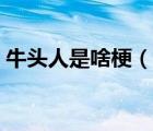 牛頭人是啥梗（說一說牛頭人是啥梗的簡介）