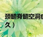 頸髓脊髓空洞癥能活多久（脊髓空洞癥能活多久）