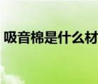 吸音棉是什么材質做的（吸音棉是什么材質）