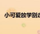 小可愛放學(xué)別走完整版（小可愛放學(xué)別走）