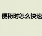 便秘時怎么快速排便（便秘了怎么快速排便）