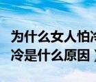 為什么女人怕冷是什么原因呢（為什么女人怕冷是什么原因）