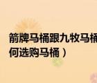 箭牌馬桶跟九牧馬桶哪個(gè)好（箭牌馬桶和九牧馬桶哪個(gè)好 如何選購(gòu)馬桶）