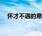 懷才不遇的意思（懷才不遇的千古名句）