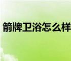 箭牌衛(wèi)浴怎么樣值得買嗎（箭牌衛(wèi)浴怎么樣）
