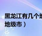 黑龍江有幾個(gè)地級(jí)市和自治州（黑龍江有幾個(gè)地級(jí)市）