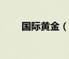 國際黃金（說一說國際黃金的簡介）