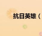 抗日英雄（說(shuō)一說(shuō)抗日英雄的簡(jiǎn)介）