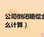 公司倒閉賠償金計(jì)算標(biāo)準(zhǔn)（公司倒閉賠償金怎么計(jì)算）