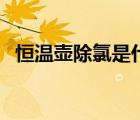 恒溫壺除氯是什么意思（除氯是什么意思）