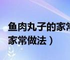 魚肉丸子的家常做法簡單又好吃（魚肉丸子的家常做法）