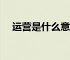 運營是什么意思中文（運營是什么意思）
