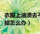 衣服上油漬去不掉怎么辦（衣服上的油漬洗不掉怎么辦）