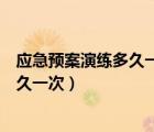 應急預案演練多久一次在哪個規(guī)定里面查（應急預案演練多久一次）