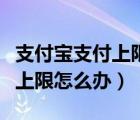 支付寶支付上限是多少（支付寶支付額度已達上限怎么辦）