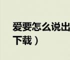 愛(ài)要怎么說(shuō)出口flac（愛(ài)要怎么說(shuō)出口mp3下載）