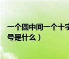 一個圓中間一個十字是什么符號（一個圈中間一豎是什么符號是什么）