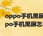 oppo手機黑屏怎么辦又不是關機狀態(tài)了（oppo手機黑屏怎么辦）