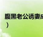 腹黑老公誘妻成癮大結(jié)局（腹黑老公誘妻成癮）