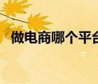 做電商哪個(gè)平臺(tái)好些（做電商哪個(gè)平臺(tái)好）