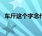 車斤這個字念什么（車斤土這個字念什么）